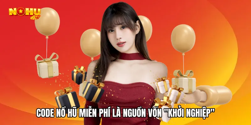 Code Nổ hũ miễn phí là nguồn vốn "khởi nghiệp"